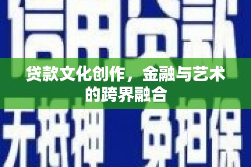 高平贷款文化创作，金融与艺术的跨界融合