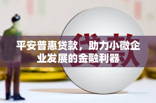 高平平安普惠贷款，助力小微企业发展的金融利器
