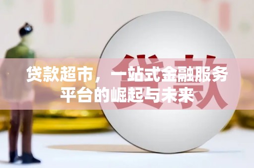 高平贷款超市，一站式金融服务平台的崛起与未来