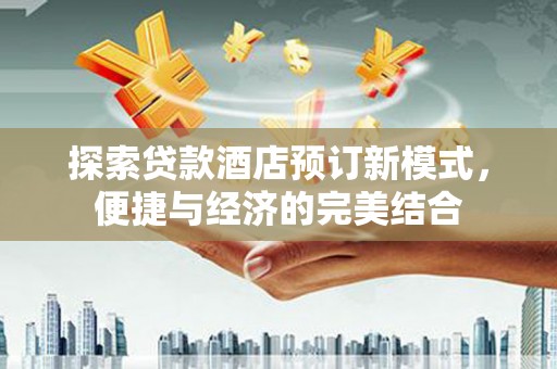 高平探索贷款酒店预订新模式，便捷与经济的完美结合