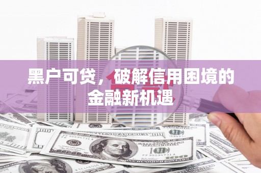 高平黑户可贷，破解信用困境的金融新机遇