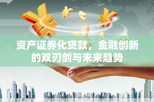 高平资产证券化贷款，金融创新的双刃剑与未来趋势