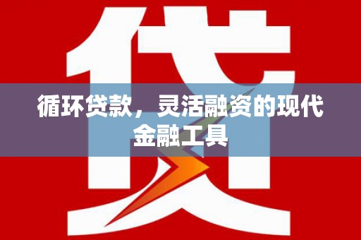高平循环贷款，灵活融资的现代金融工具