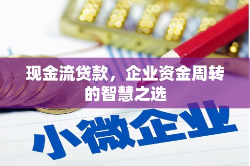 高平现金流贷款，企业资金周转的智慧之选