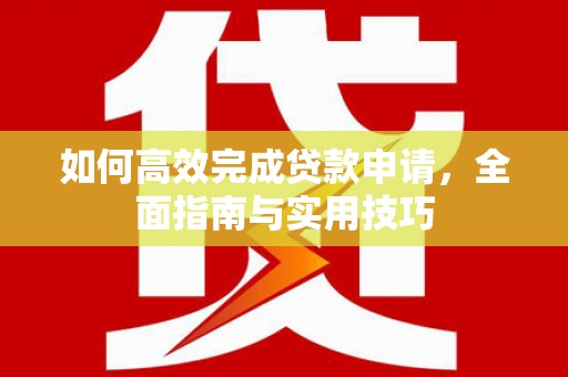 高平如何高效完成贷款申请，全面指南与实用技巧