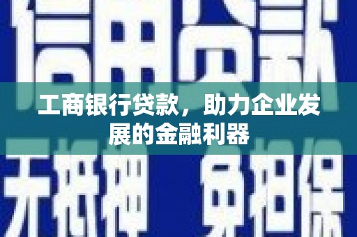 高平工商银行贷款，助力企业发展的金融利器