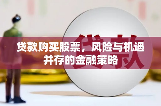 高平贷款购买股票，风险与机遇并存的金融策略