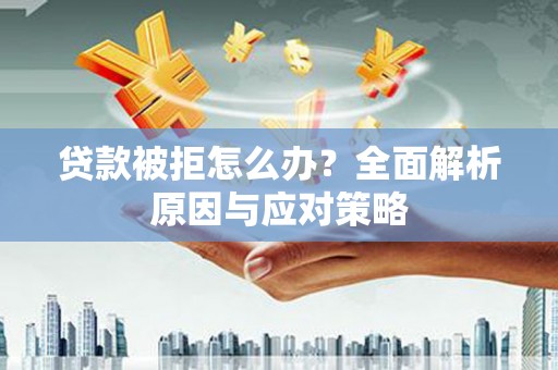 高平贷款被拒怎么办？全面解析原因与应对策略