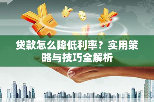 高平贷款怎么降低利率？实用策略与技巧全解析